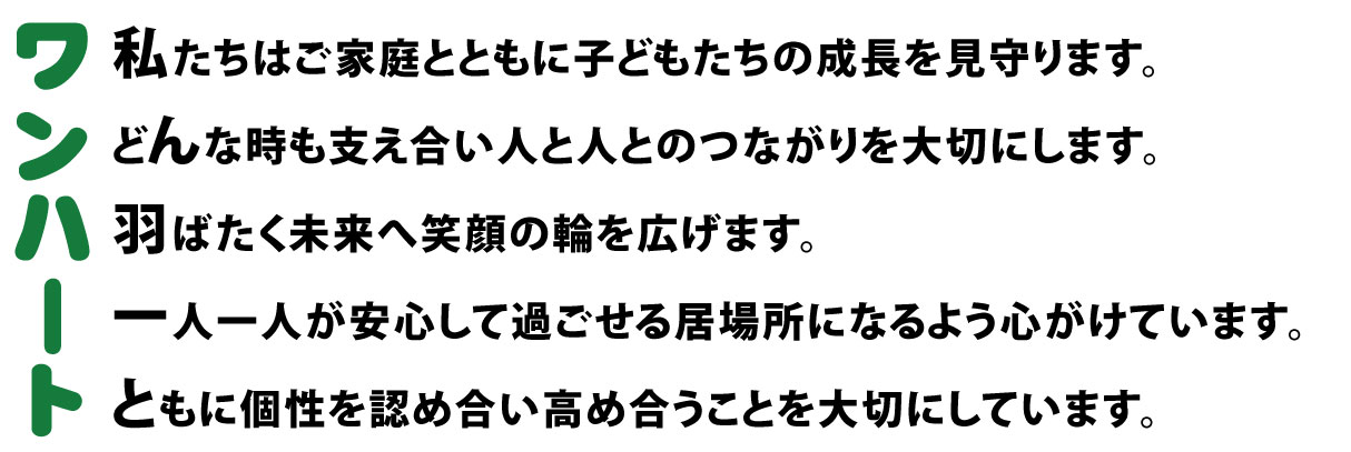 羽ばたく未来へ安心して過ごせる居場所になるように心がけています。ともに個性を認め合い、高め合うことを大切にしています。